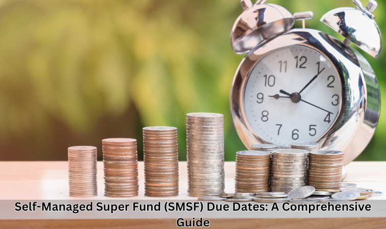 Self-Managed Super Fund (SMSF) Due Dates: A Comprehensive Guide